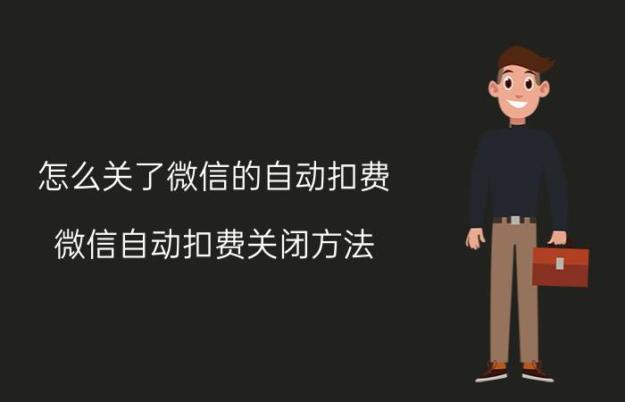 怎么关了微信的自动扣费 微信自动扣费关闭方法